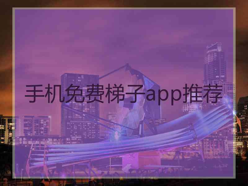 手机免费梯子app推荐