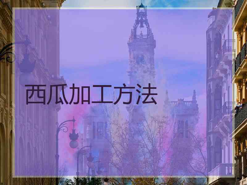 西瓜加工方法