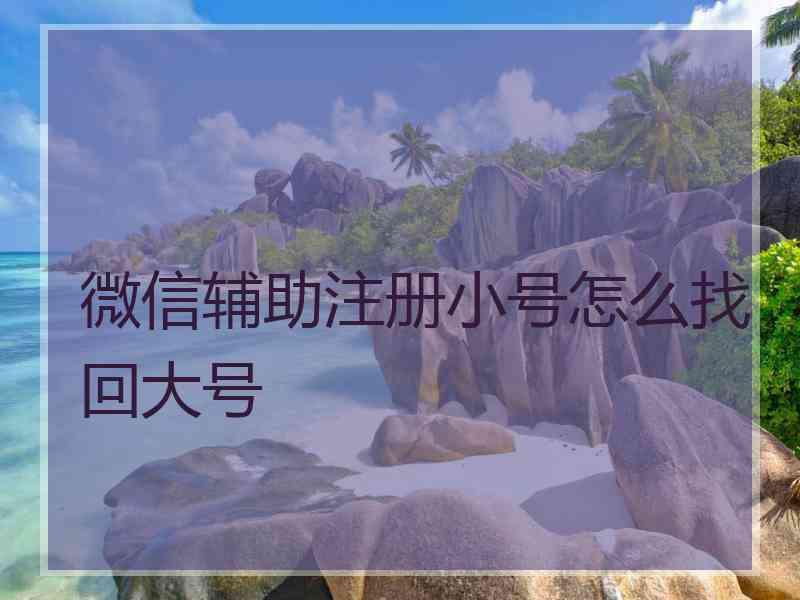 微信辅助注册小号怎么找回大号