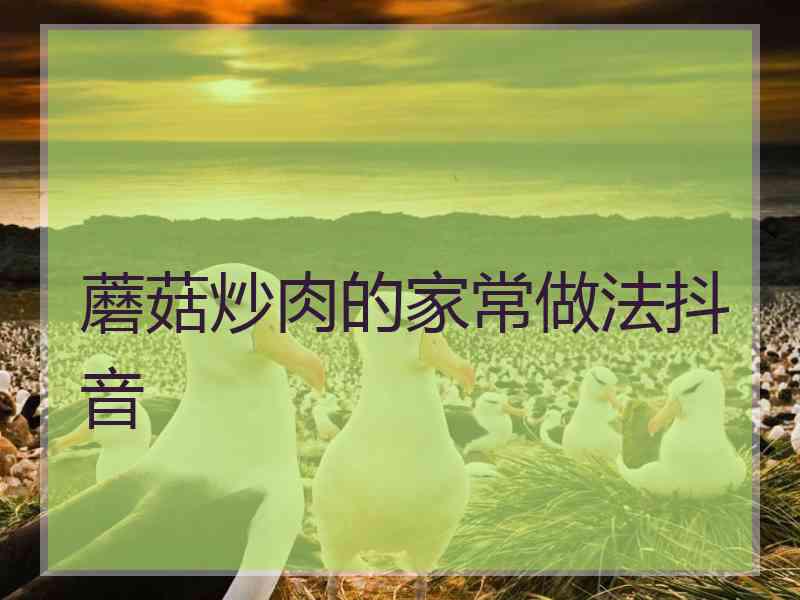 蘑菇炒肉的家常做法抖音
