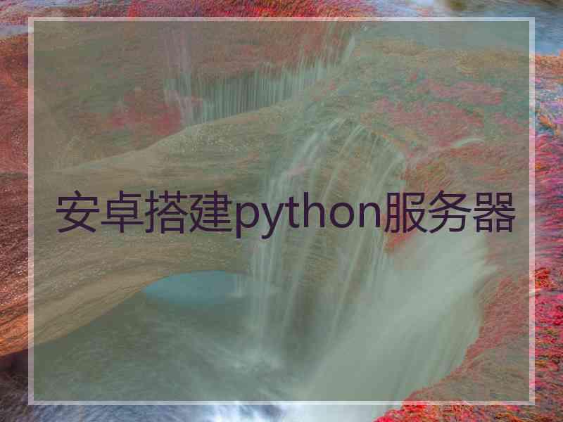 安卓搭建python服务器