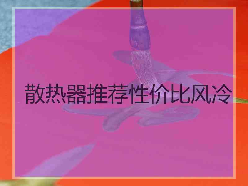 散热器推荐性价比风冷