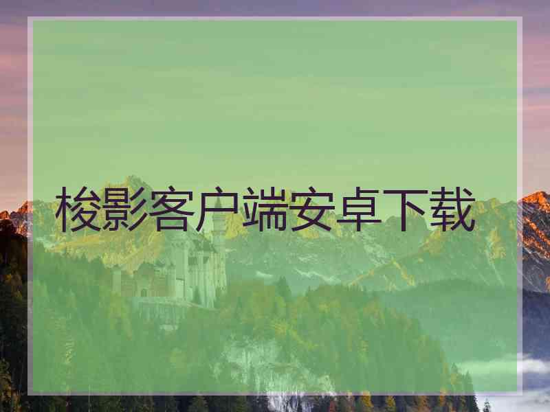 梭影客户端安卓下载