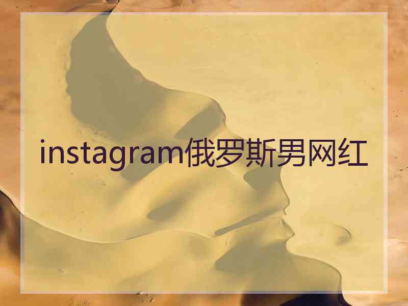 instagram俄罗斯男网红