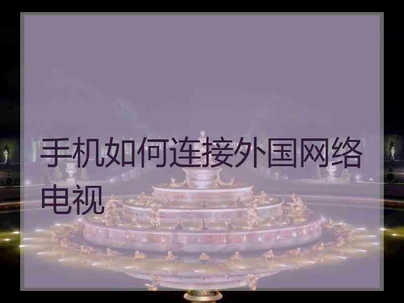 手机如何连接外国网络电视