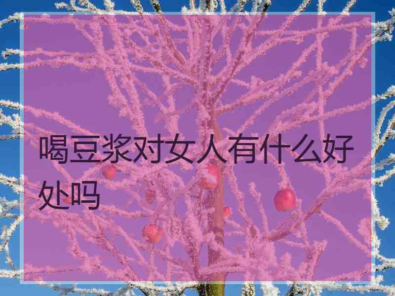 喝豆浆对女人有什么好处吗