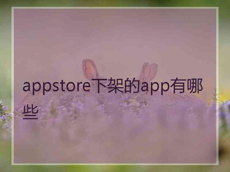 appstore下架的app有哪些