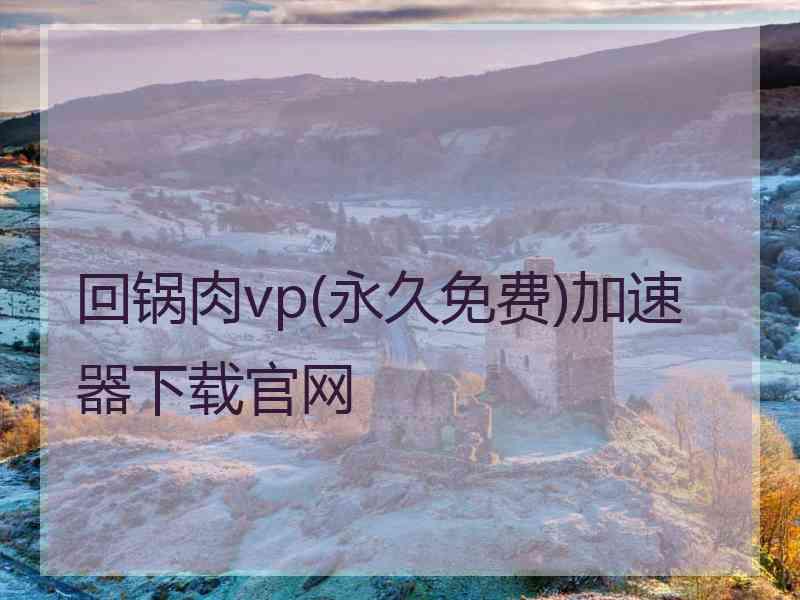 回锅肉vp(永久免费)加速器下载官网