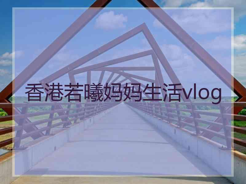 香港若曦妈妈生活vlog