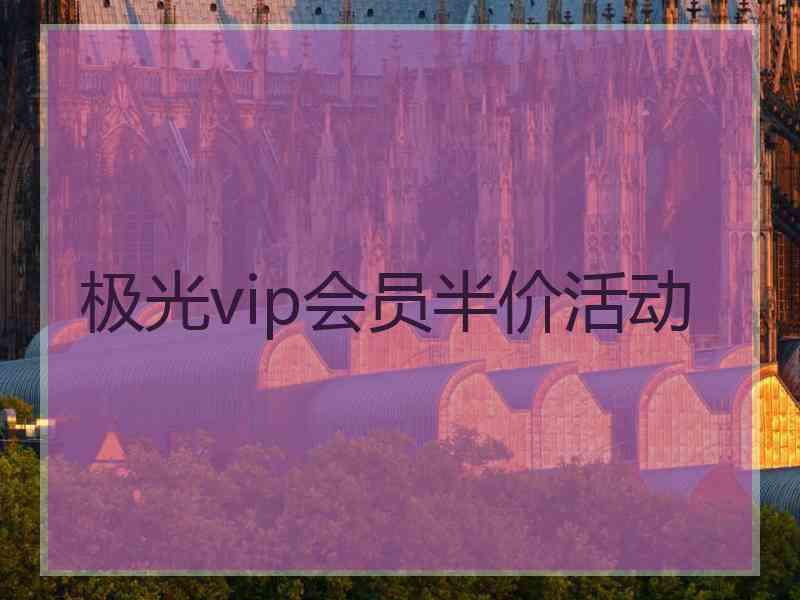 极光vip会员半价活动
