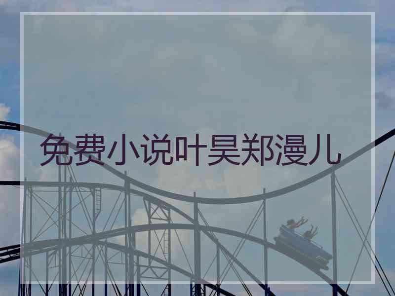 免费小说叶昊郑漫儿