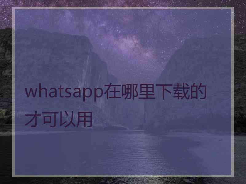 whatsapp在哪里下载的才可以用
