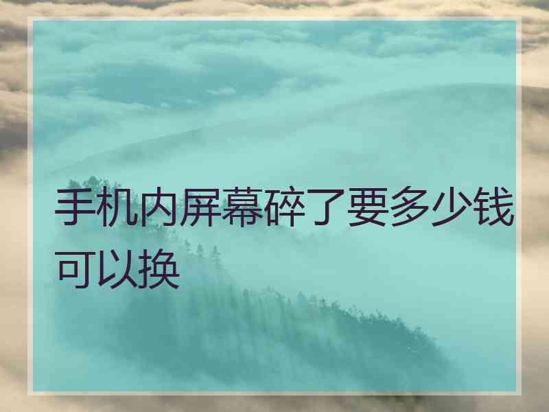 手机内屏幕碎了要多少钱可以换