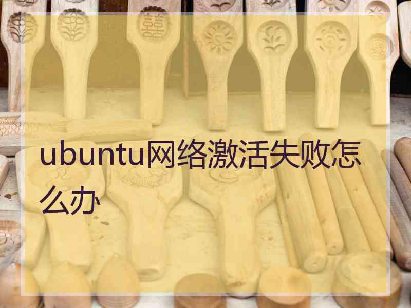 ubuntu网络激活失败怎么办