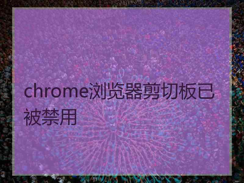 chrome浏览器剪切板已被禁用