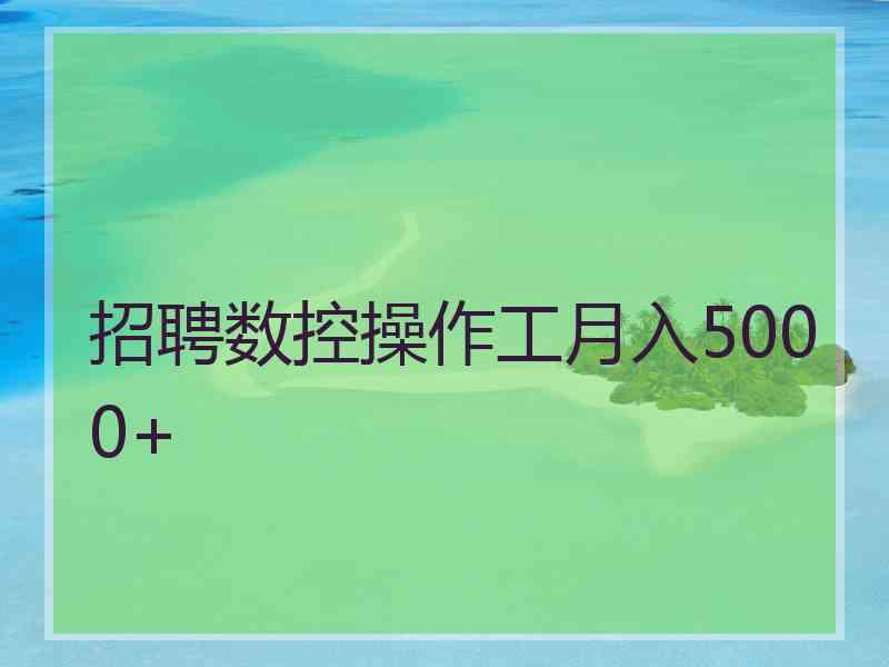 招聘数控操作工月入5000+