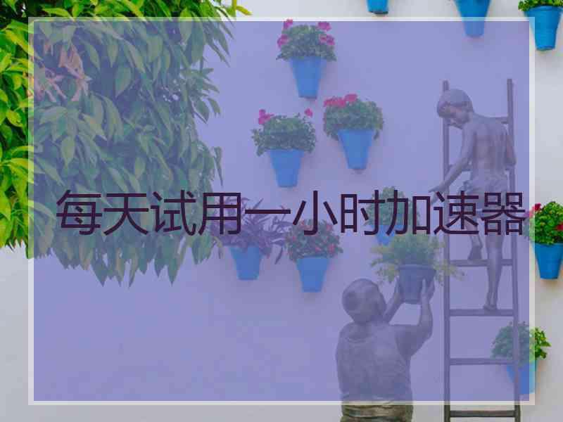 每天试用一小时加速器