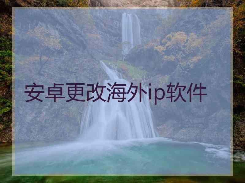 安卓更改海外ip软件