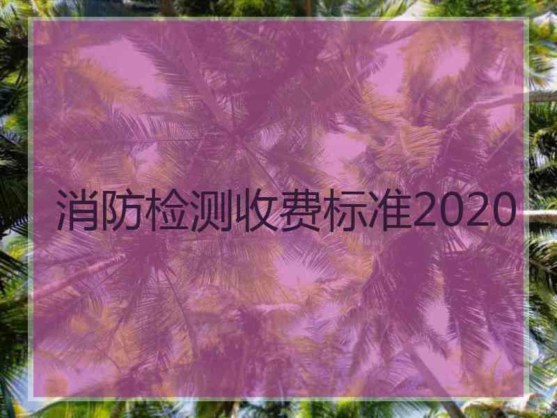 消防检测收费标准2020