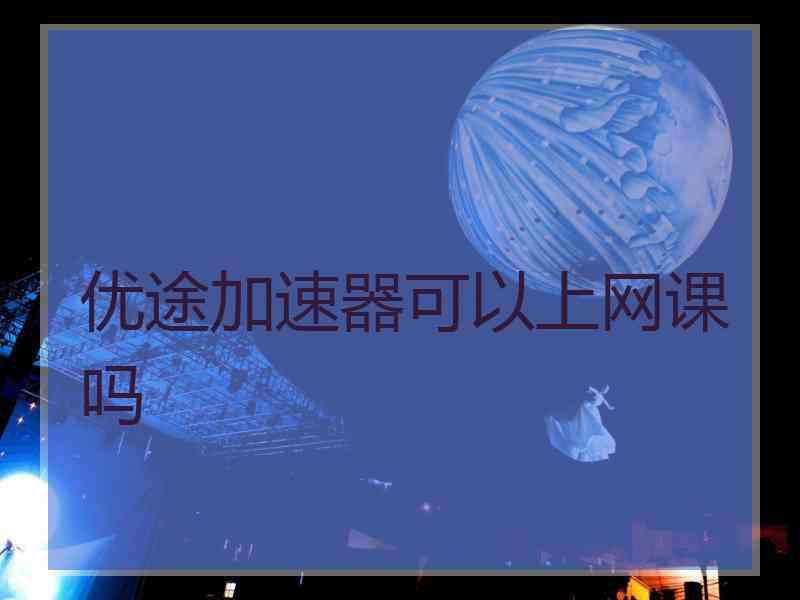 优途加速器可以上网课吗
