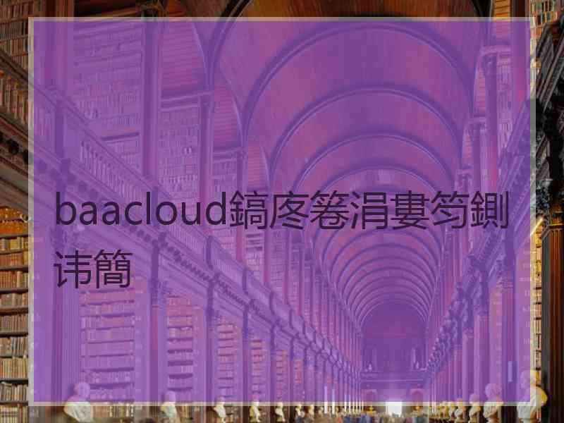 baacloud鎬庝箞涓婁笉鍘讳簡