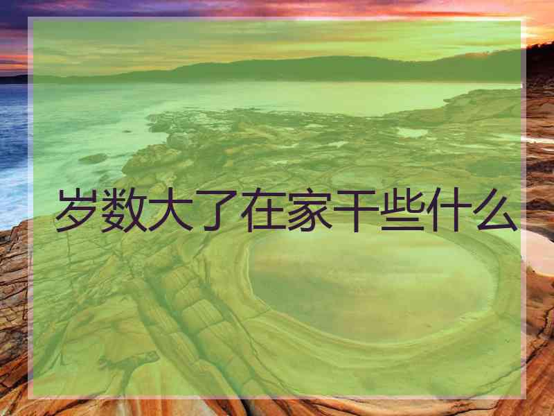 岁数大了在家干些什么