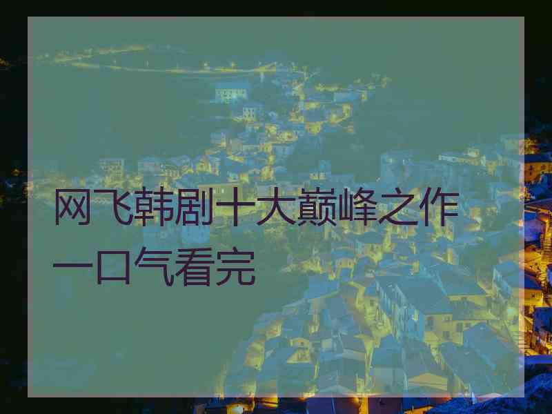 网飞韩剧十大巅峰之作 一口气看完