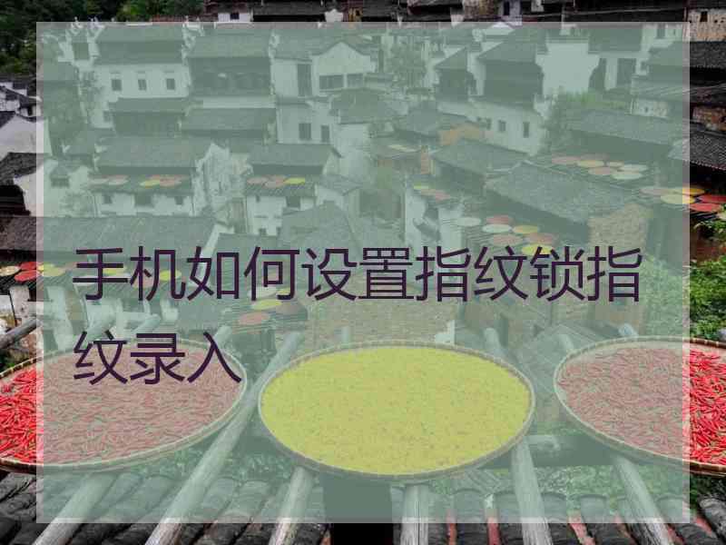 手机如何设置指纹锁指纹录入