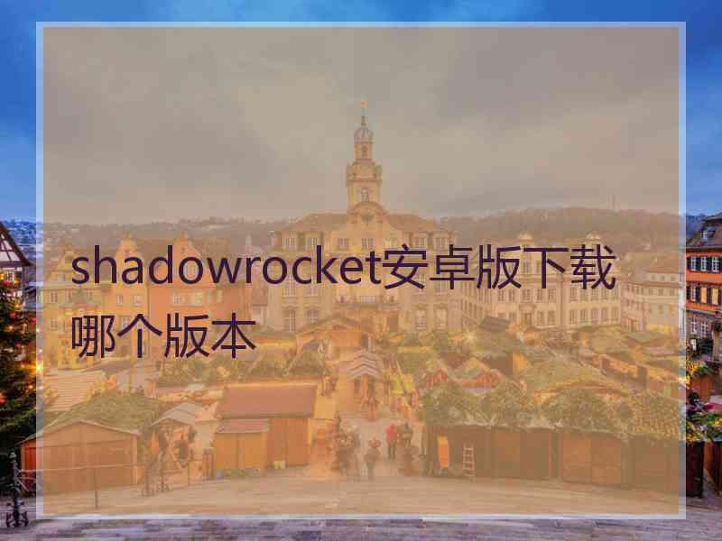 shadowrocket安卓版下载哪个版本